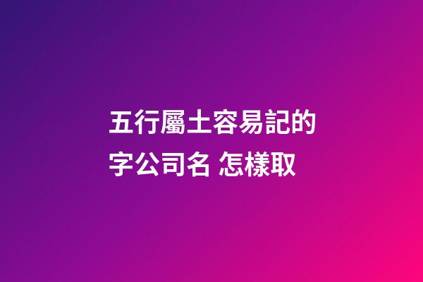 五行屬土容易記的字公司名 怎樣取-第1張-公司起名-玄機(jī)派